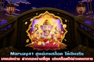 Maruay41 ศูนย์เกมสล็อตได้เงินจริง เกมเล่นง่าย ฝากถอนง่ายที่สุด