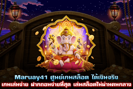 Maruay41 ศูนย์เกมสล็อตได้เงินจริง เกมเล่นง่าย ฝากถอนง่ายที่สุด